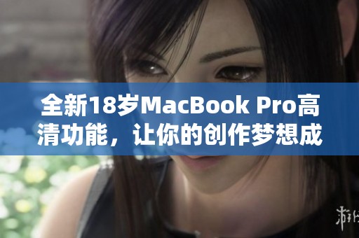 全新18岁MacBook Pro高清功能，让你的创作梦想成真