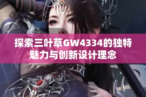 探索三叶草GW4334的独特魅力与创新设计理念