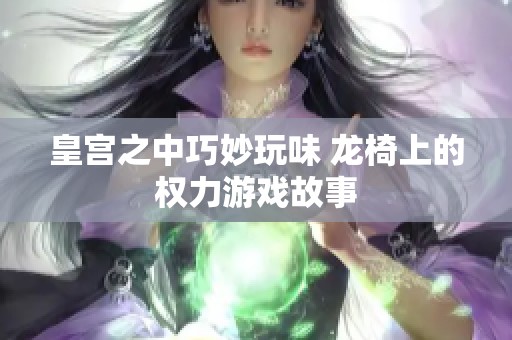 皇宫之中巧妙玩味 龙椅上的权力游戏故事