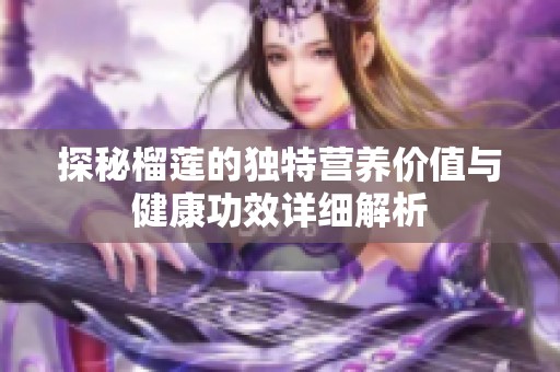 探秘榴莲的独特营养价值与健康功效详细解析