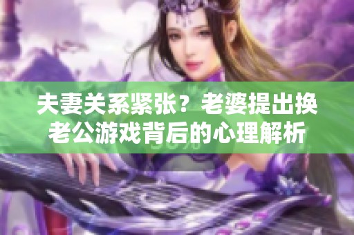 夫妻关系紧张？老婆提出换老公游戏背后的心理解析