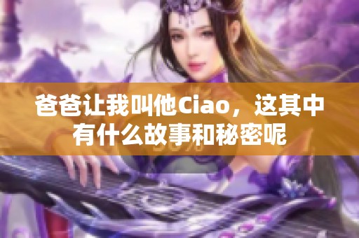 爸爸让我叫他Ciao，这其中有什么故事和秘密呢