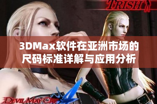 3DMax软件在亚洲市场的尺码标准详解与应用分析