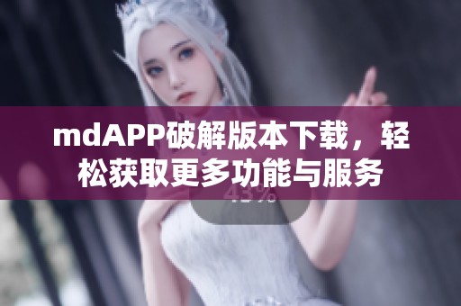 mdAPP破解版本下载，轻松获取更多功能与服务