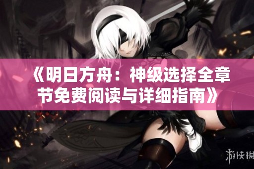 《明日方舟：神级选择全章节免费阅读与详细指南》