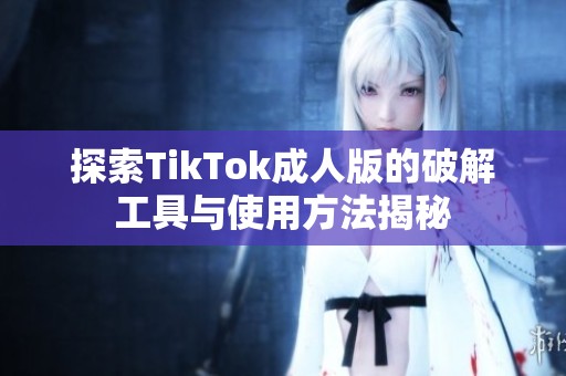 探索TikTok成人版的破解工具与使用方法揭秘