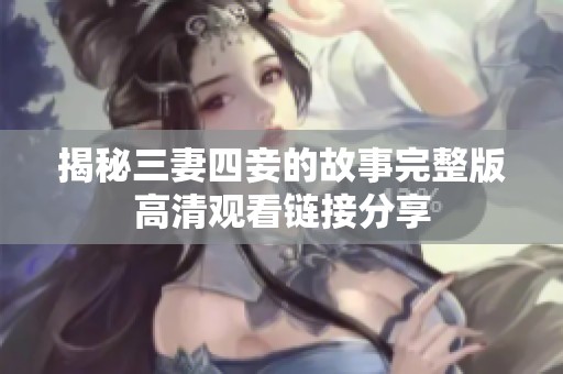 揭秘三妻四妾的故事完整版高清观看链接分享