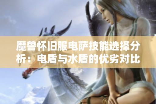 魔兽怀旧服电萨技能选择分析：电盾与水盾的优劣对比