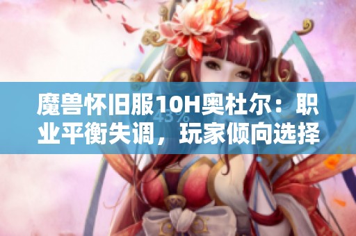 魔兽怀旧服10H奥杜尔：职业平衡失调，玩家倾向选择老板团