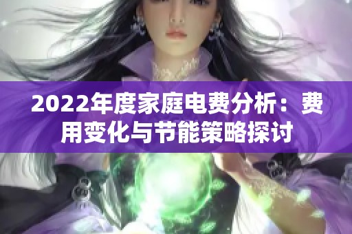 2022年度家庭电费分析：费用变化与节能策略探讨