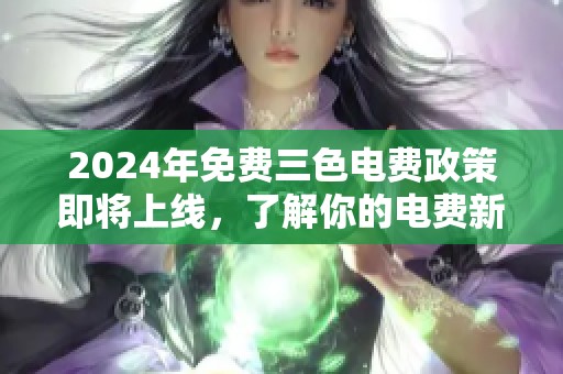 2024年免费三色电费政策即将上线，了解你的电费新选择