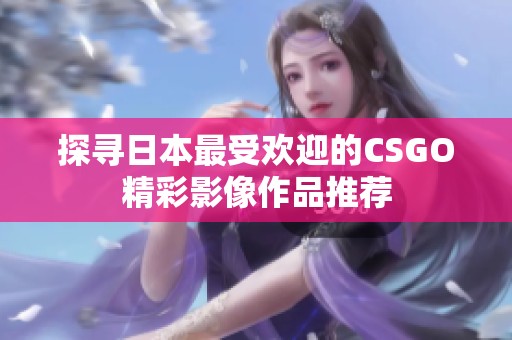 探寻日本最受欢迎的CSGO精彩影像作品推荐