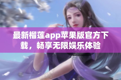 最新榴莲app苹果版官方下载，畅享无限娱乐体验