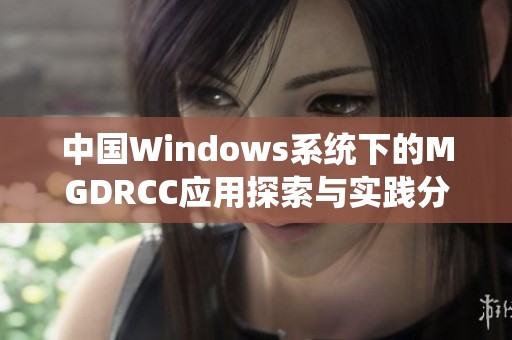 中国Windows系统下的MGDRCC应用探索与实践分析