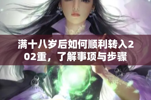 满十八岁后如何顺利转入202重，了解事项与步骤