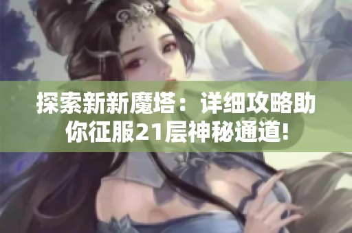 探索新新魔塔：详细攻略助你征服21层神秘通道!