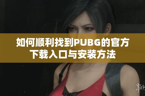 如何顺利找到PUBG的官方下载入口与安装方法