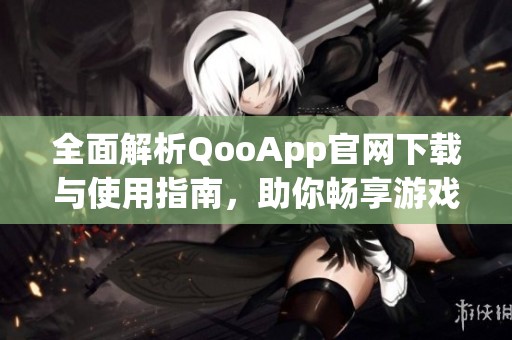 全面解析QooApp官网下载与使用指南，助你畅享游戏世界