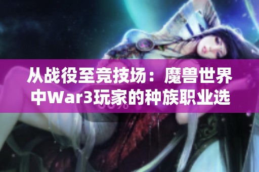 从战役至竞技场：魔兽世界中War3玩家的种族职业选择分析