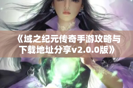 《域之纪元传奇手游攻略与下载地址分享v2.0.0版》