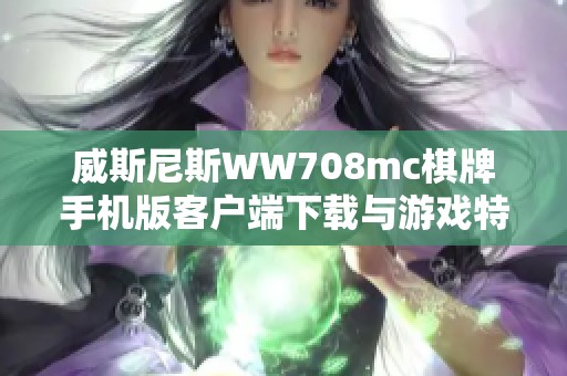 威斯尼斯WW708mc棋牌手机版客户端下载与游戏特色全解析