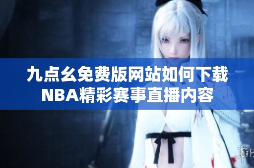 九点幺免费版网站如何下载NBA精彩赛事直播内容