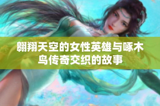 翱翔天空的女性英雄与啄木鸟传奇交织的故事