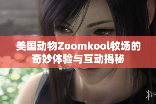 美国动物Zoomkool牧场的奇妙体验与互动揭秘