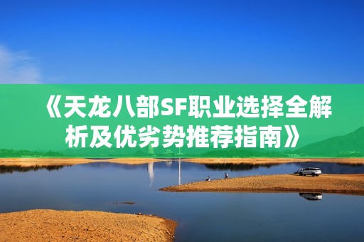 《天龙八部SF职业选择全解析及优劣势推荐指南》