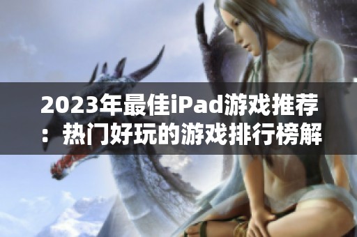 2023年最佳iPad游戏推荐：热门好玩的游戏排行榜解析