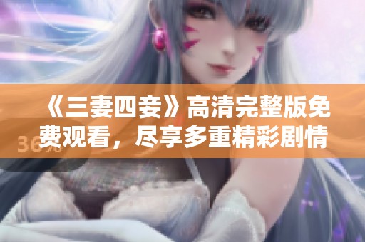 《三妻四妾》高清完整版免费观看，尽享多重精彩剧情