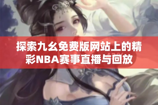 探索九幺免费版网站上的精彩NBA赛事直播与回放