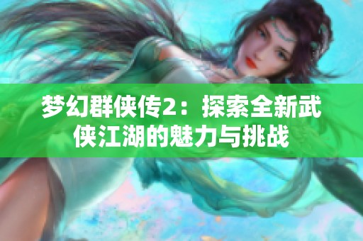 梦幻群侠传2：探索全新武侠江湖的魅力与挑战