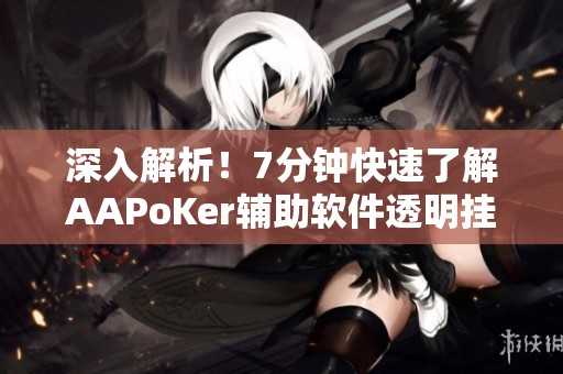 深入解析！7分钟快速了解AAPoKer辅助软件透明挂的使用技巧