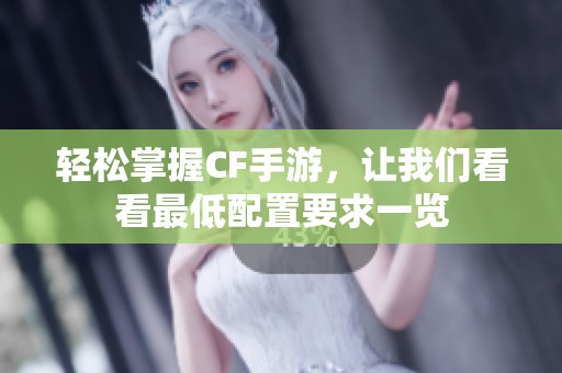 轻松掌握CF手游，让我们看看最低配置要求一览