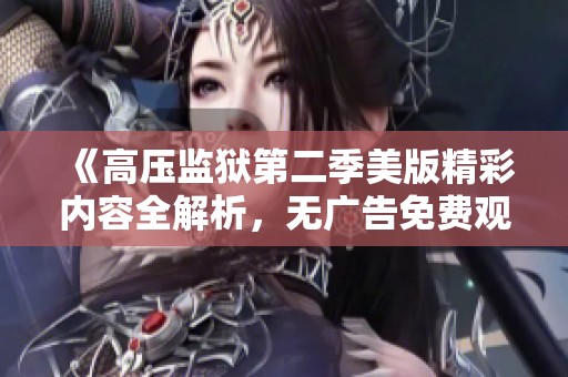 《高压监狱第二季美版精彩内容全解析，无广告免费观看》