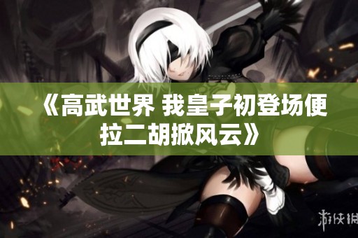 《高武世界 我皇子初登场便拉二胡掀风云》