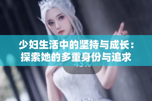 少妇生活中的坚持与成长：探索她的多重身份与追求