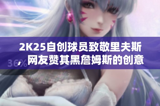 2K25自创球员致敬里夫斯，网友赞其黑詹姆斯的创意