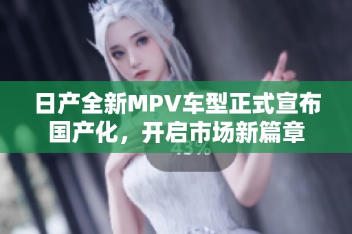 日产全新MPV车型正式宣布国产化，开启市场新篇章