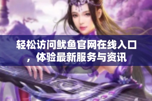 轻松访问鱿鱼官网在线入口，体验最新服务与资讯