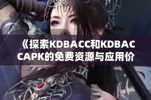 《探索KDBACC和KDBACCAPK的免费资源与应用价值》