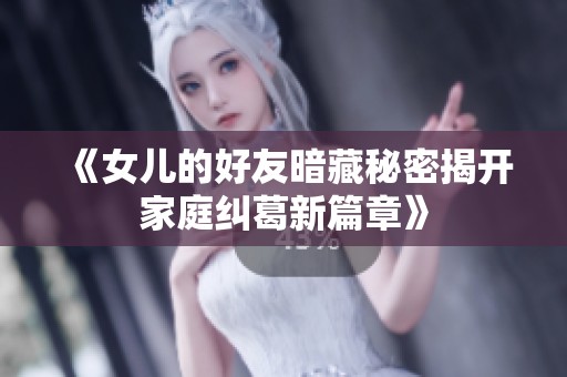 《女儿的好友暗藏秘密揭开家庭纠葛新篇章》