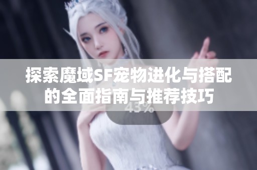 探索魔域SF宠物进化与搭配的全面指南与推荐技巧