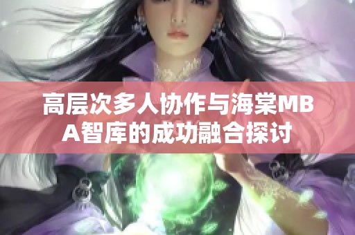 高层次多人协作与海棠MBA智库的成功融合探讨