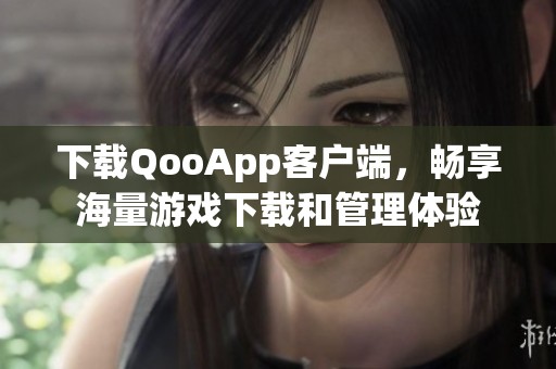 下载QooApp客户端，畅享海量游戏下载和管理体验