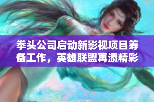 拳头公司启动新影视项目筹备工作，英雄联盟再添精彩内容