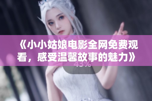 《小小姑娘电影全网免费观看，感受温馨故事的魅力》