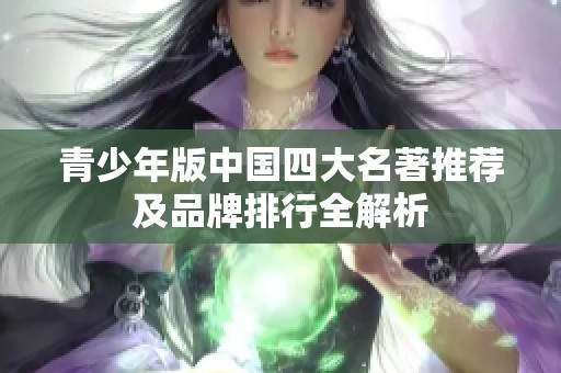 青少年版中国四大名著推荐及品牌排行全解析