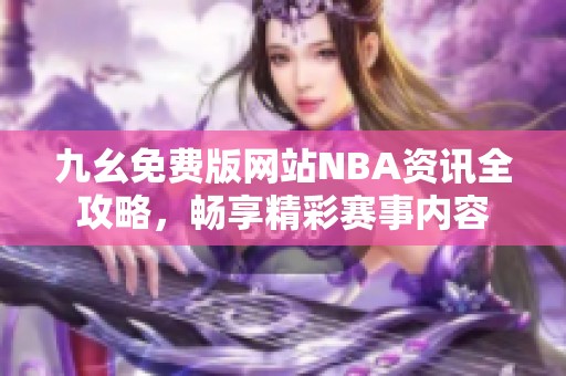 九幺免费版网站NBA资讯全攻略，畅享精彩赛事内容